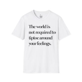 "The world is not required to tiptoe around your feelings" t-shirt